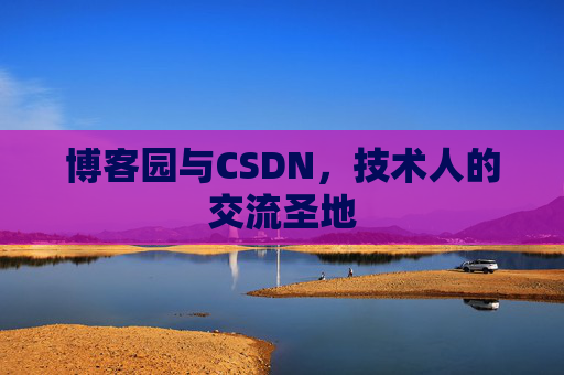 博客园与CSDN,技术人的交流圣地
